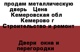 продам металлическую дверь › Цена ­ 3 000 - Кемеровская обл., Кемерово г. Строительство и ремонт » Двери, окна и перегородки   